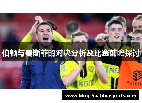 伯顿与曼斯菲的对决分析及比赛前瞻探讨