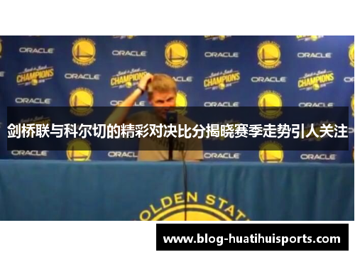 剑桥联与科尔切的精彩对决比分揭晓赛季走势引人关注