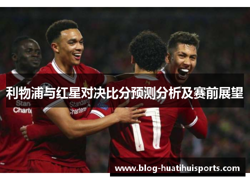 利物浦与红星对决比分预测分析及赛前展望