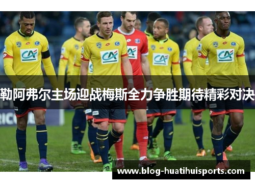 勒阿弗尔主场迎战梅斯全力争胜期待精彩对决