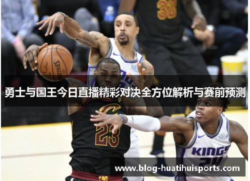 勇士与国王今日直播精彩对决全方位解析与赛前预测