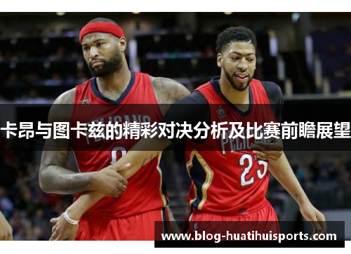 卡昂与图卡兹的精彩对决分析及比赛前瞻展望