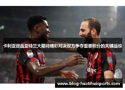 卡利亚迎战亚特兰大期待精彩对决双方争夺重要积分的关键战役