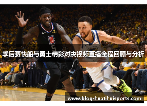 季后赛快船与勇士精彩对决视频直播全程回顾与分析