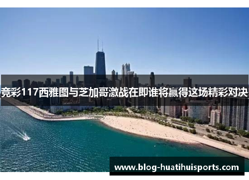 竞彩117西雅图与芝加哥激战在即谁将赢得这场精彩对决